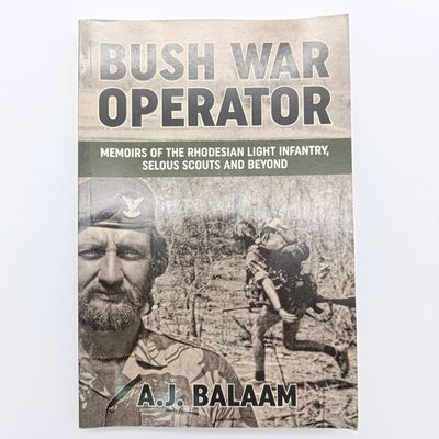 Bush War Operator by A.J.Balaam - Memoirs of the Rhodesian Light Infantry, Selous Scouts and Beyond