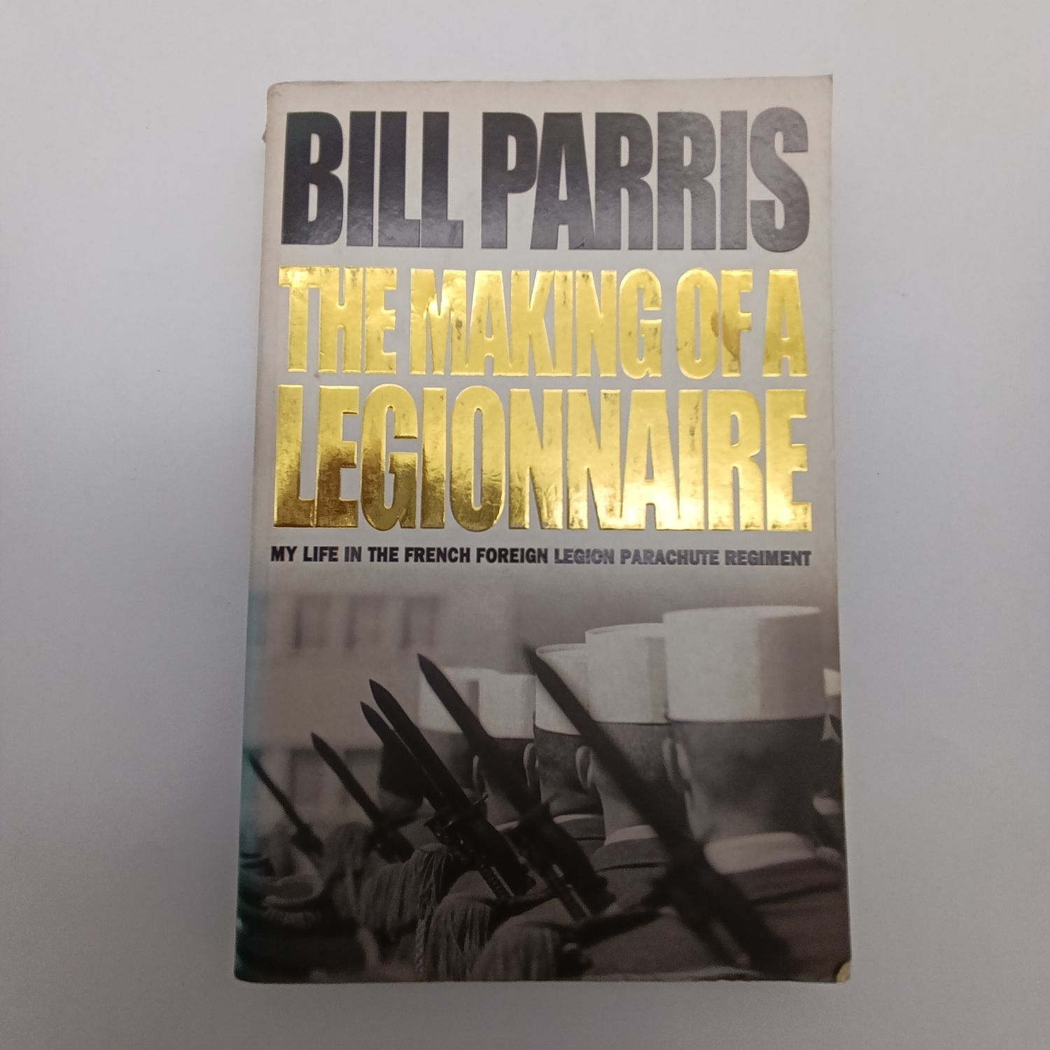 The Making of a Legionnaire by Bill Parris - My life in the French Foreign Legion parachute regiment