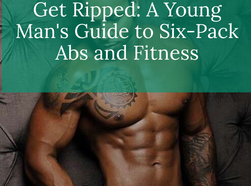 Get Ripped: A Young Man&#39;s Guide to Six-Pack Abs and Fitness