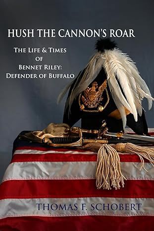 Hush the  Cannon&#39;s Roar: The Life and Times of Bennet Riley, Defender of Buffalo