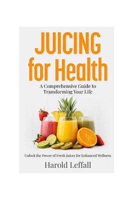 Juicing For Health (E-Book) - A Comprehensive Guide For Transforming Your Health