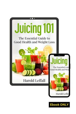 Juicing 101 (E-Book) - The Essential Guide to Good Health and Weight Loss