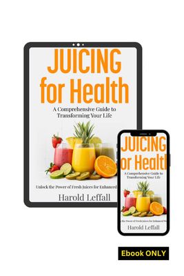 Juicing For Health (E-Book) - A Comprehensive Guide For Transforming Your Health
