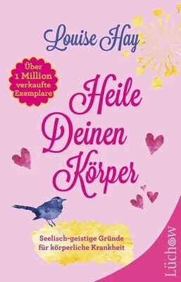 Heile deinen Körper: Seelisch-geistige Gründe für körperliche Krankheit und ein ganzheitlicher Weg, sie zu überwinden