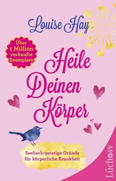 Heile deinen Körper: Seelisch-geistige Gründe für körperliche Krankheit und ein ganzheitlicher Weg, sie zu überwinden