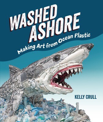 Washed Ashore - Making Art from Ocean Plastic by Kelly Crull
