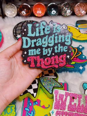 Life is dragging me by the thong