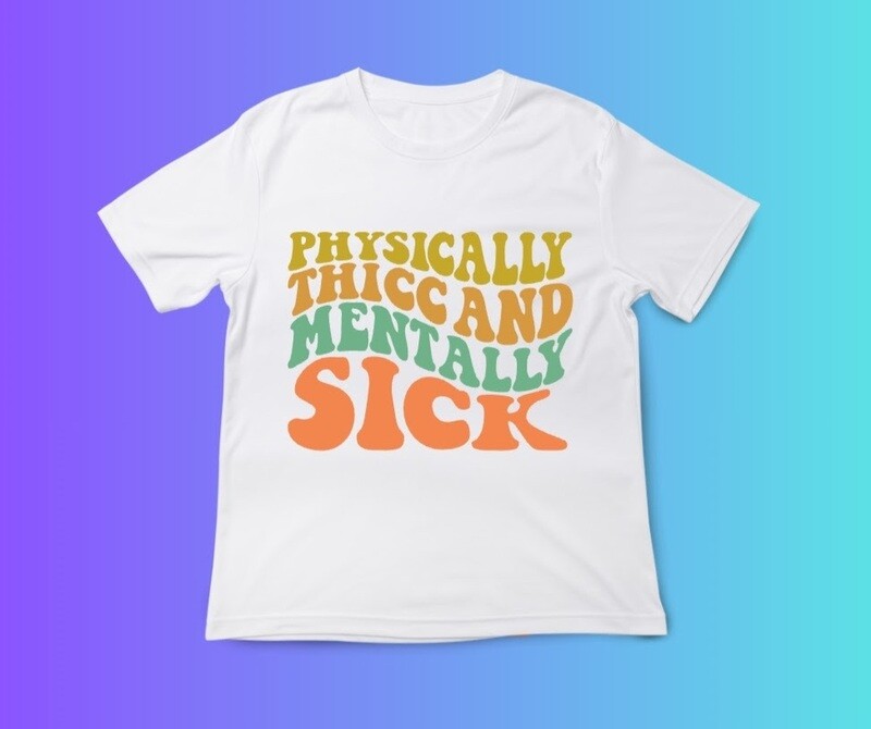 Physically Thicc and Mentally sick