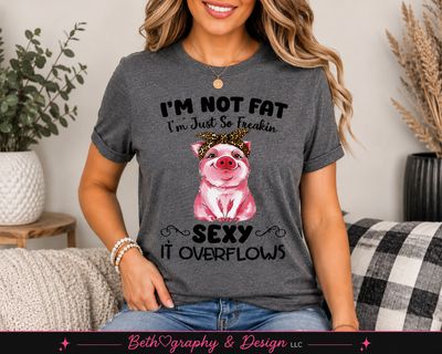 I'm Not Fat, I'm Just So Freakin' Sexy It Overflows Funny Pig Graphic Apparel
