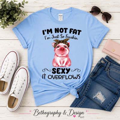 I'm Not Fat, I'm Just So Freakin' Sexy It Overflows Funny Pig Graphic Apparel