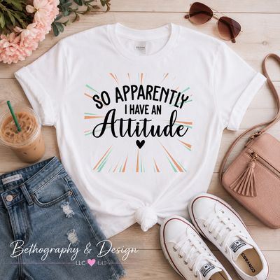 So Apparently I Have an Attitude Graphic Apparel
