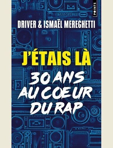 J'ETAIS LA - 30 ANS AU COEUR DU RAP - DRIVER/MEREGHETTI