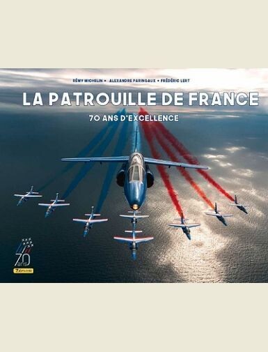 LA PATROUILLE DE FRANCE - 70 ANS D'EXCELLENCE / NOUVELLE EDITION (70 ANS) - LERT FREDERIC