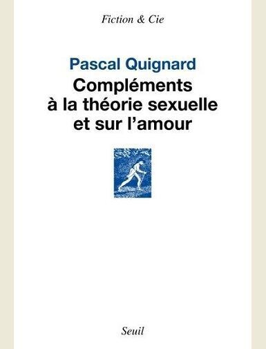 COMPLEMENTS A LA THEORIE SEXUELLE ET SUR L AMOUR -
QUIGNARD PASCAL