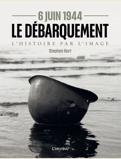 6 JUIN 1944 - LE DEBARQUEMENT. L'HISTOIRE PAR L'IMAGE