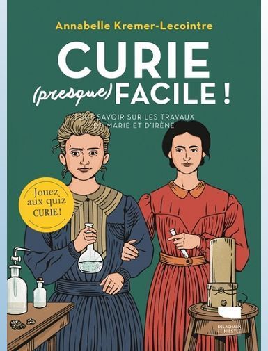 CURIE (PRESQUE) FACILE - TOUT SAVOIR SUR LES TRAVAUX DE MARIE ET IRENE CURIE - KREMER-LECOINTRE