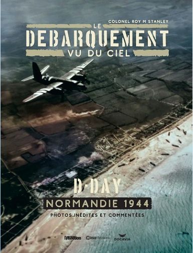 LE DEBARQUEMENT VU DU CIEL - D-DAY NORMANDIE 1944 - STANLEY ROY M.