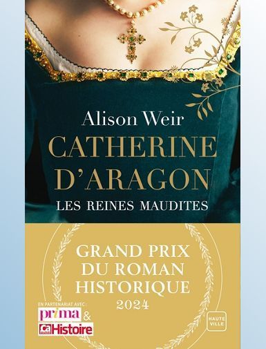 LES REINES MAUDITES - T01 - CATHERINE D'ARAGON : LA PREMIERE REINE (GRAND PRIX DU ROMAN HISTORIQUE 2 - WEIR ALISON