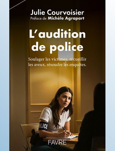 L'AUDITION DE POLICE - SOULAGER LES VICTIMES, RECUEILLIR LES AVEUX, RESOUDRE LES ENQUETES. - COURVOISIER/AGRAPART