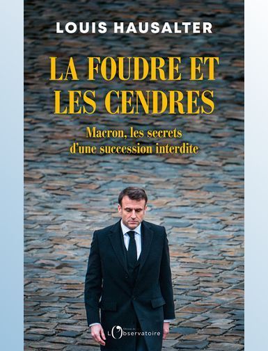 LA FOUDRE ET LES CENDRES - MACRON, LES SECRETS D'UNE SUCCESSION INTERDITE - HAUSALTER LOUIS