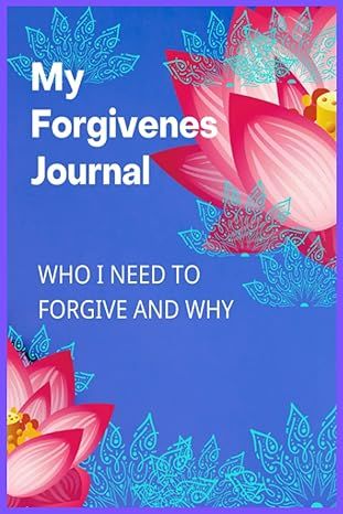 My Forgiveness Journal: Who I Need To Forgive And Why