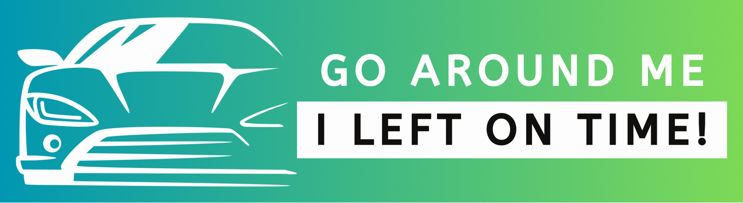 GO AROUND ME, I LEFT ON TIME! - Bumper Sticker