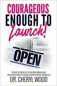Courageous Enough to Launch! Stories & Strategies of Everyday Women Who Faced Their Fears to Launch & Grow Thriving Businesses