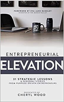 Entrepreneurial Elevation: 31 Strategic Lessons & Personal Stories From Purpose-Driven Entrepreneurs