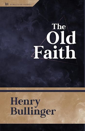 The Old Faith (PDF) by Henry Bullinger The Old Faith (PDF) by Henry Bullinger