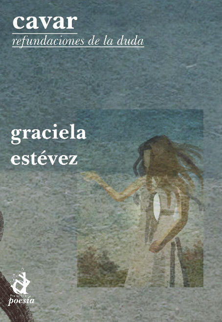 Cavar, refundaciones de la duda, poemario de Graciela Estévez