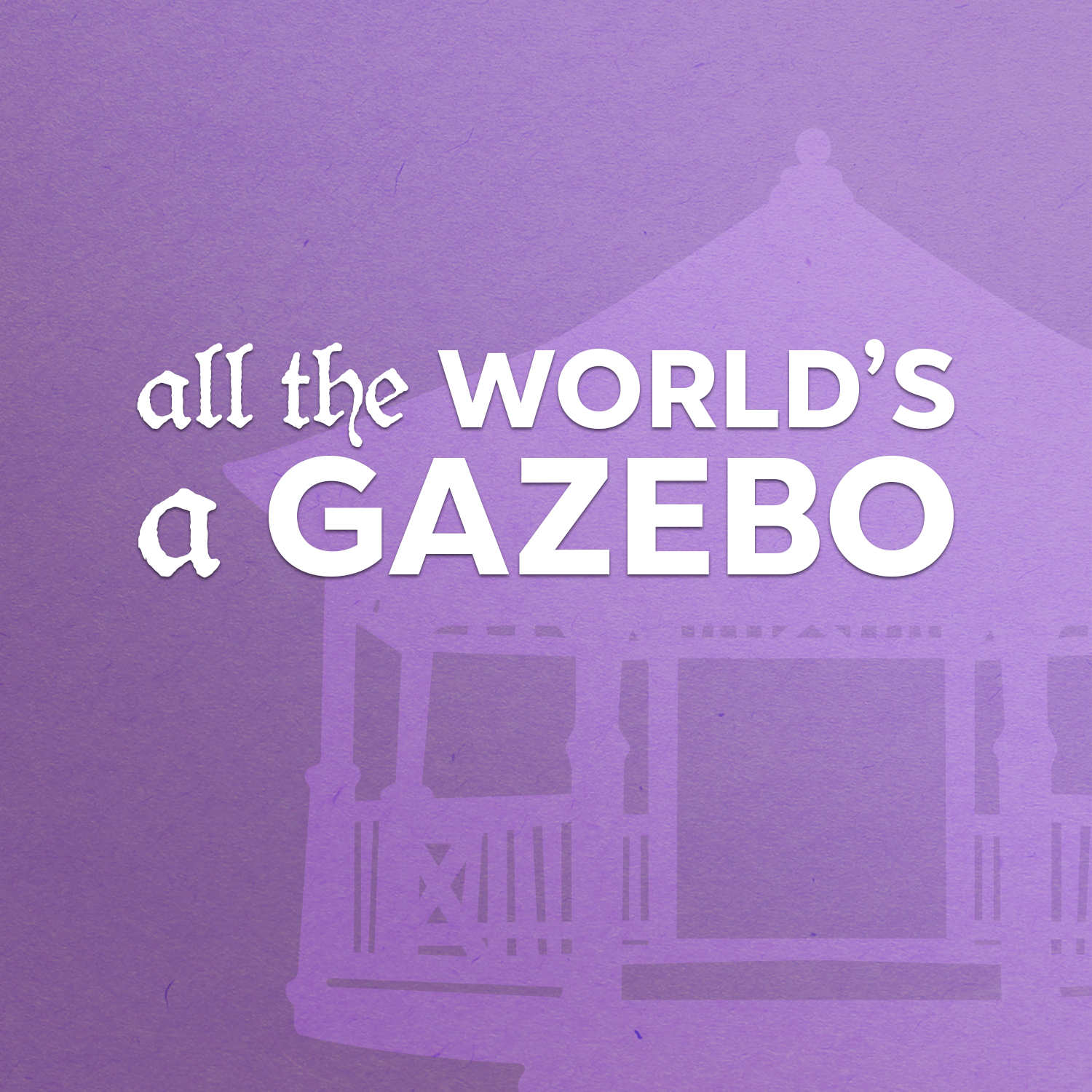 All the World's a Gazebo