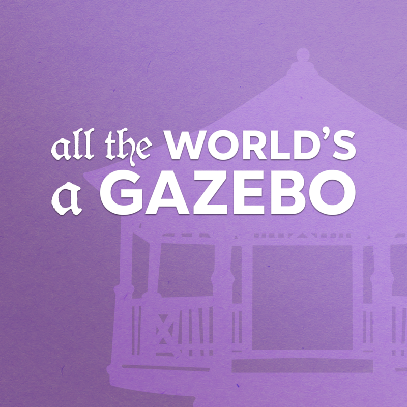 All the World's a Gazebo