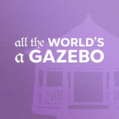 All the World's a Gazebo