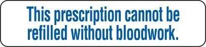 THIS PRESCRIPTION CANNOT BE REFILLED WITHOUT BLOODWORK