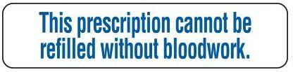 THIS PRESCRIPTION CANNOT BE REFILLED WITHOUT BLOODWORK