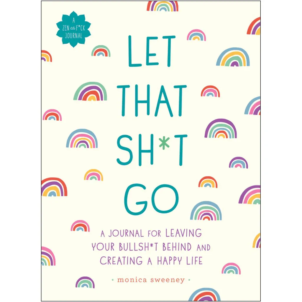 Let That Sh*t Go: A Journal for Leaving Your Bullsh*t Behind and Creating a Happy Life
