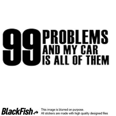 99 Problems And My Car Is All Of Them
