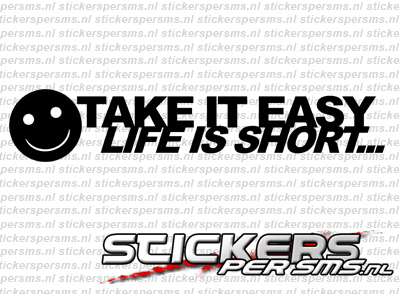 Take it easy - Life is short ....