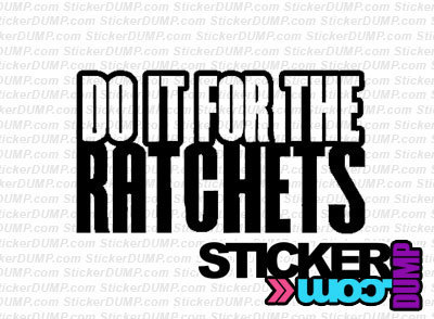 Do It For The Ratchets