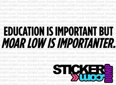 Education is important - Moar low is importanter