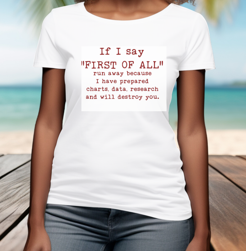 If I say &quot;FIRST OF ALL&quot; t-shirt