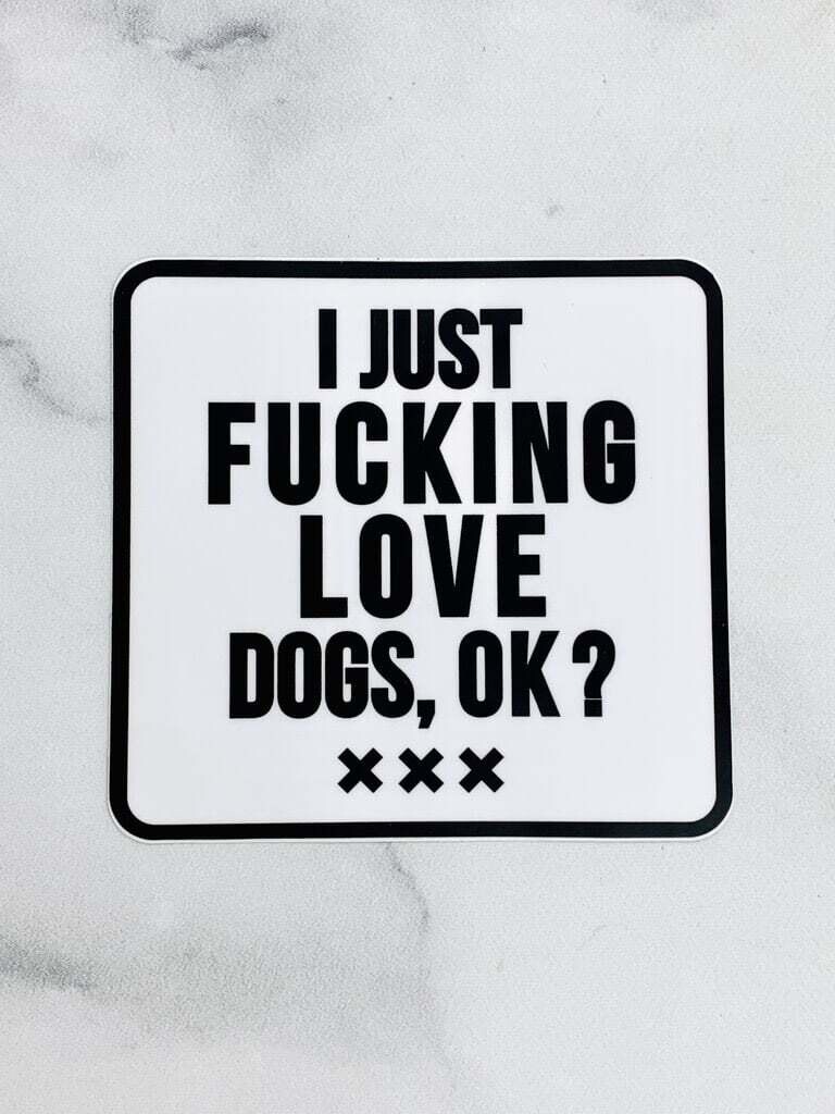 I Just Fucking Love Dogs, OK? Sticker