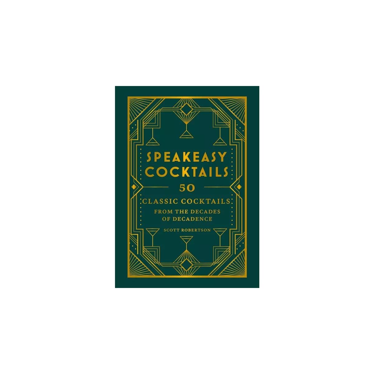 Speakeasy Cocktails: 50 Classic Cocktails from the Decades of Decadence