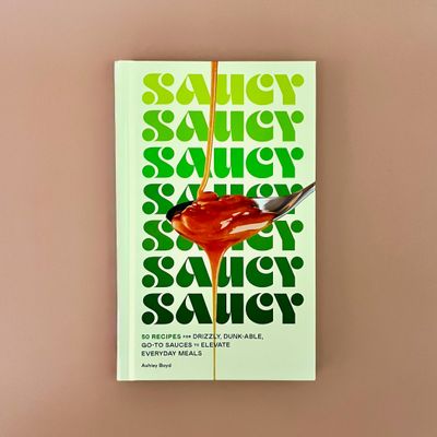 Saucy 50 Recipes for Drizzly, Dunk-able, Go-To Sauces to Elevate Everyday Meals