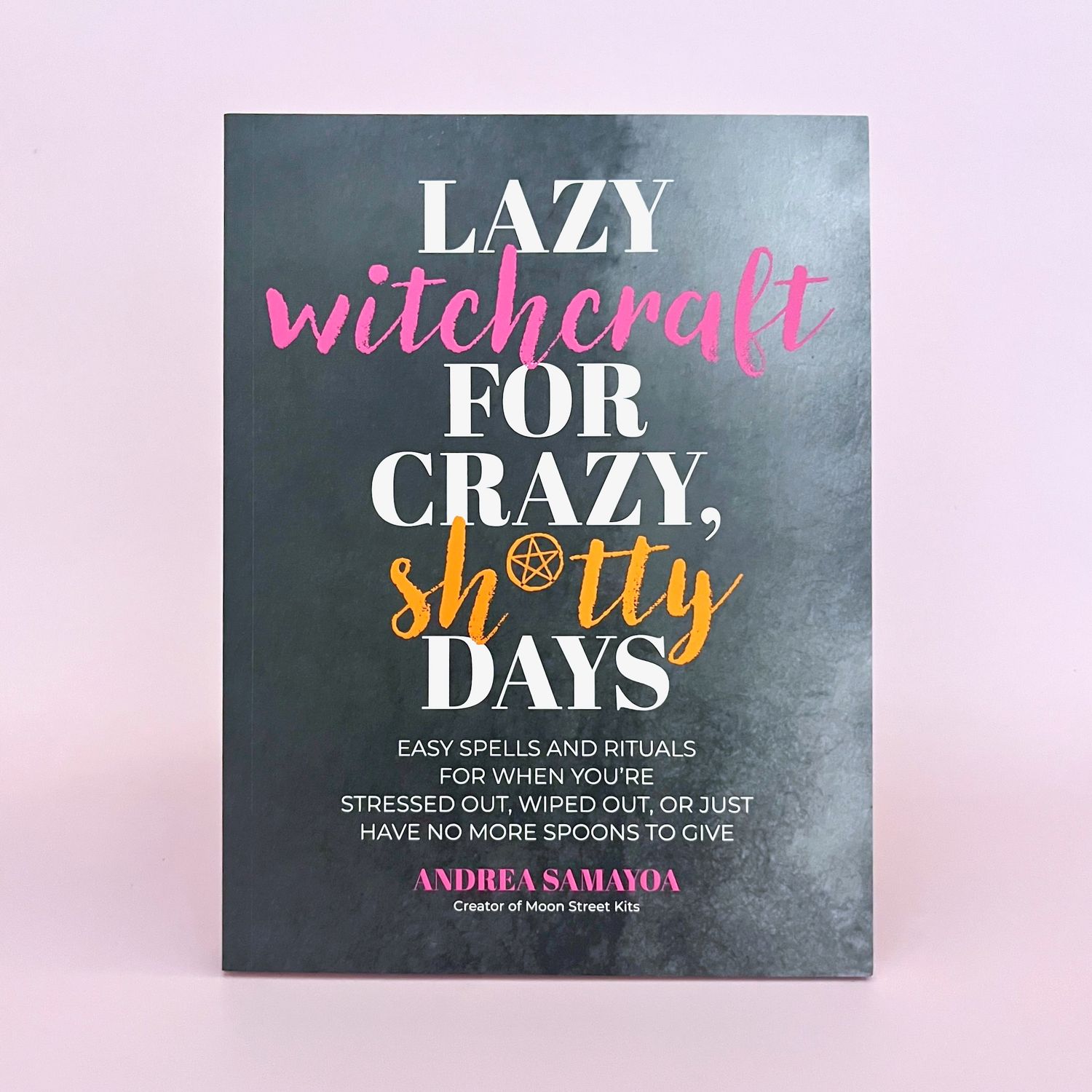 Lazy Witchcraft for Crazy, Sh*tty Days: Easy Spells and Rituals for When You’re Stressed Out, Wiped Out, or Just Have No More Spoons to Give