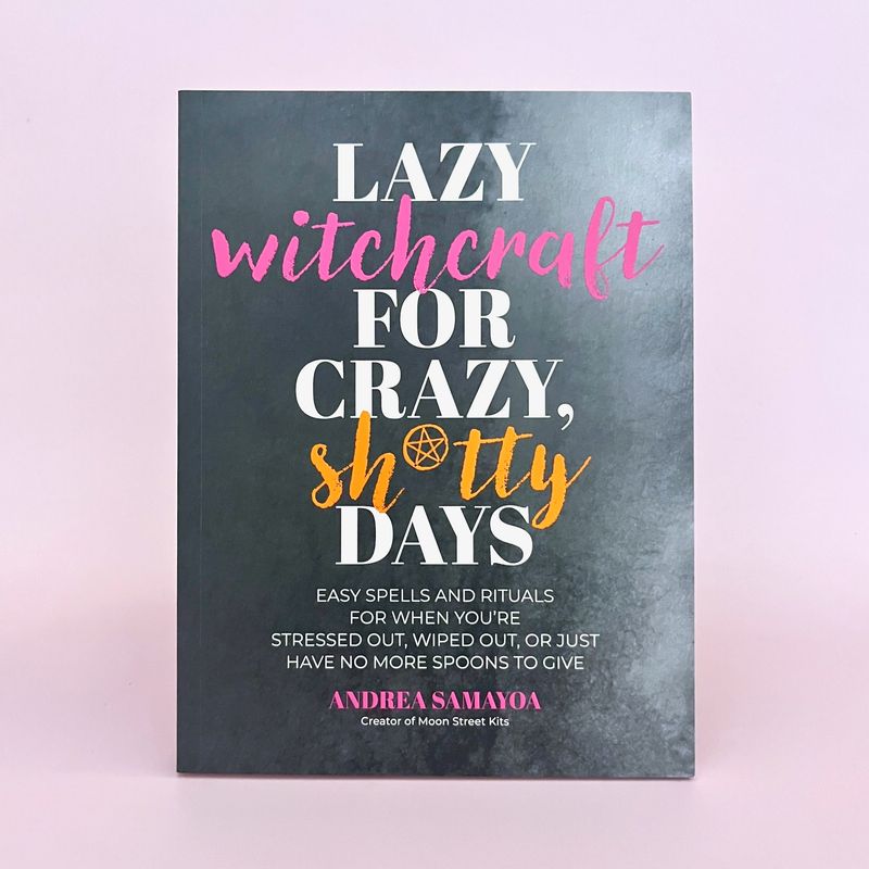 Lazy Witchcraft for Crazy, Sh*tty Days: Easy Spells and Rituals for When You’re Stressed Out, Wiped Out, or Just Have No More Spoons to Give