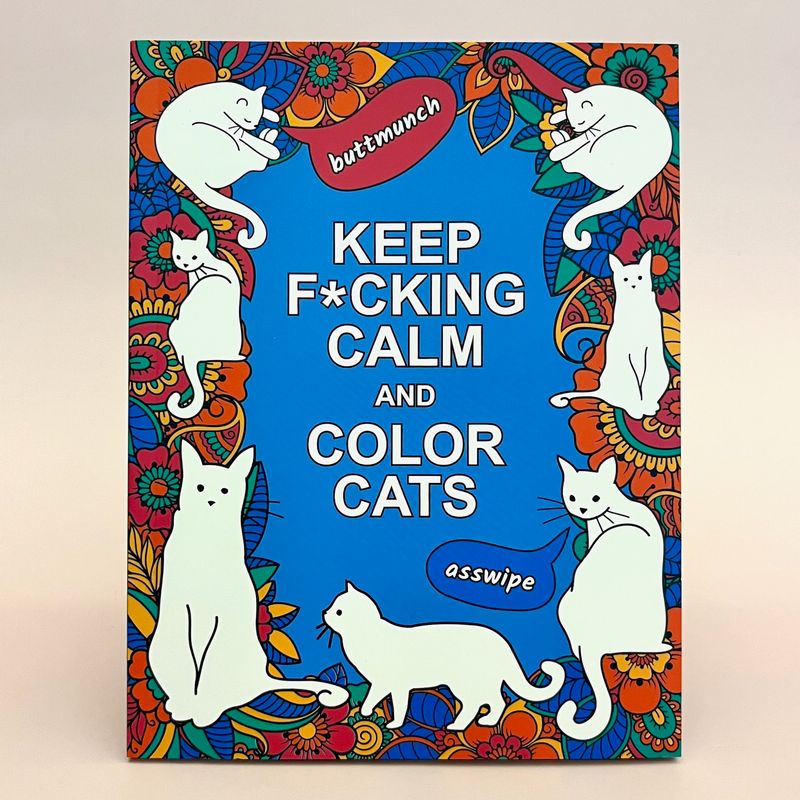 Keep F*cking Calm and Color Cats: An Adult Coloring Book of Foul-Mouthed Felines