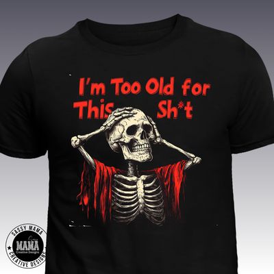 ​&quot;I&#39;m Too Old for This Sh*t&quot; Skeleton Tee
