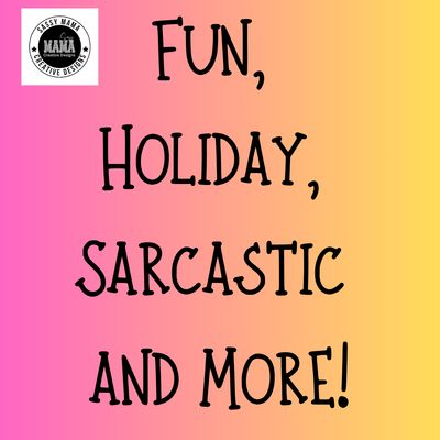 Fun, Holiday, Sarcastic and More!