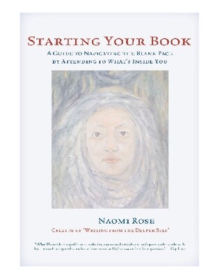 Starting Your Book: A Guide to Navigating the Blank Page by Attending to What's Inside You, by Naomi Rose